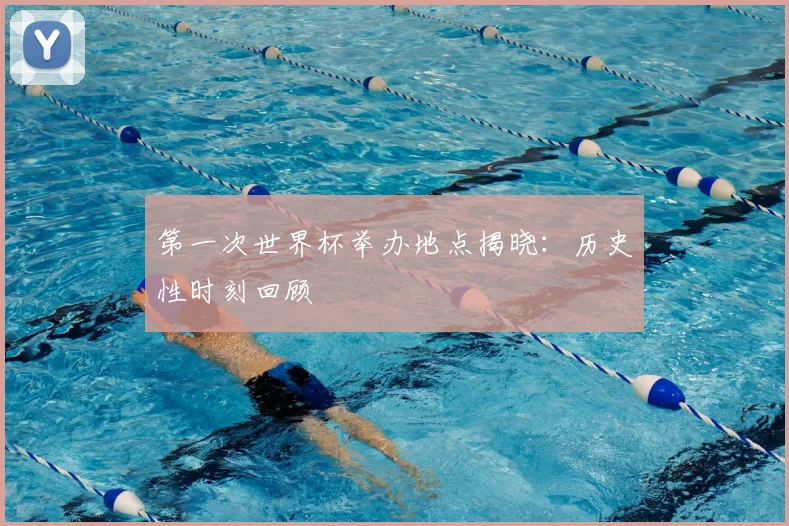 第一次世界杯举办地点揭晓：历史性时刻回顾