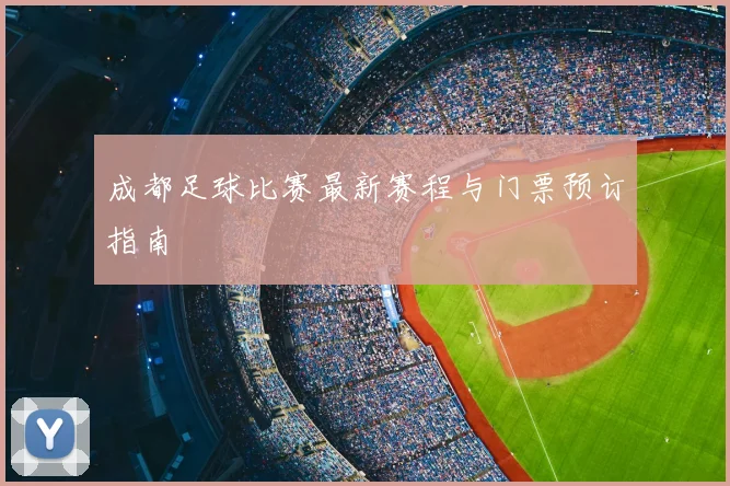 成都足球比赛最新赛程与门票预订指南