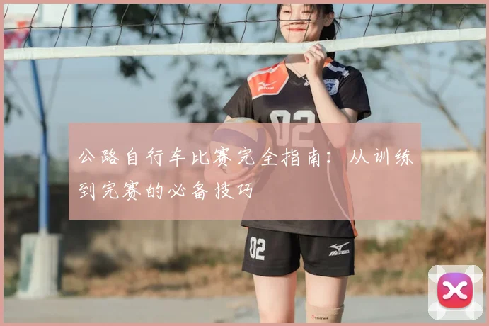 公路自行车比赛完全指南：从训练到完赛的必备技巧