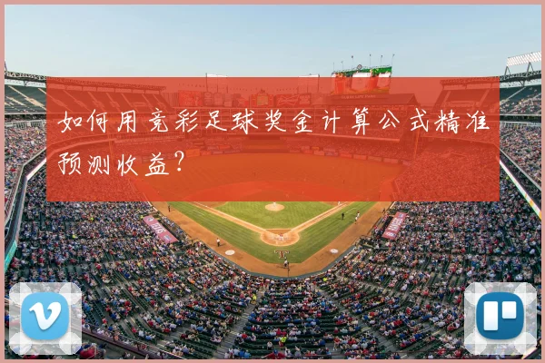 如何用竞彩足球奖金计算公式精准预测收益？