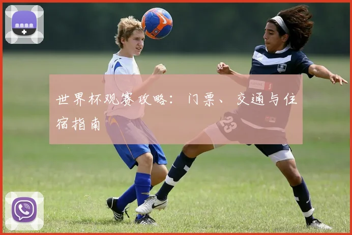 世界杯观赛攻略：门票、交通与住宿指南