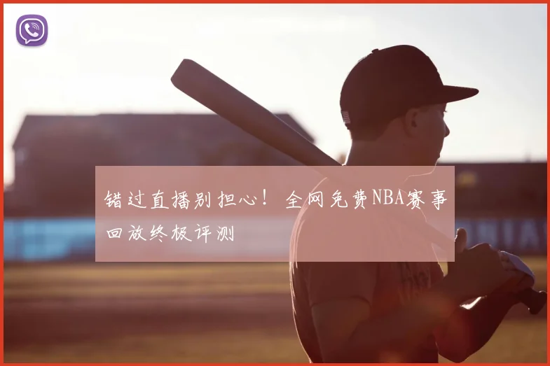 错过直播别担心！全网免费NBA赛事回放终极评测