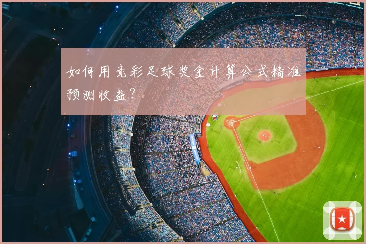 如何用竞彩足球奖金计算公式精准预测收益?